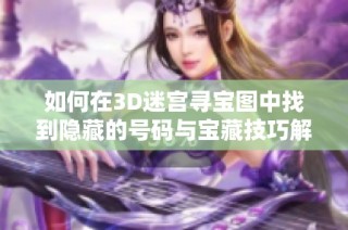 如何在3D迷宫寻宝图中找到隐藏的号码与宝藏技巧解析