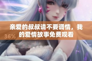 亲爱的叔叔请不要调情，我的爱情故事免费观看