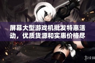 屏幕大型游戏机批发特惠活动，优质货源和实惠价格尽在这里