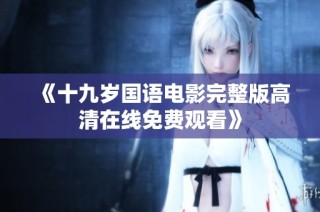 《十九岁国语电影完整版高清在线免费观看》