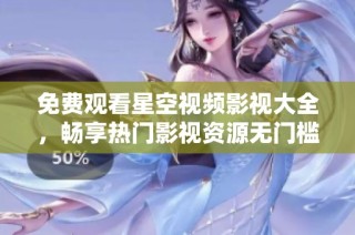 免费观看星空视频影视大全，畅享热门影视资源无门槛体验
