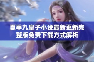 夏季九皇子小说最新更新完整版免费下载方式解析