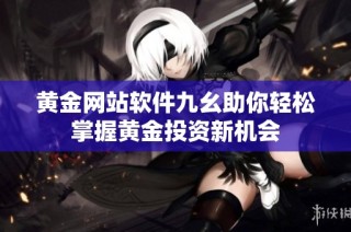 黄金网站软件九幺助你轻松掌握黄金投资新机会