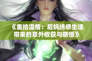 《重拾温情：后妈绣感生活带来的意外收获与感悟》