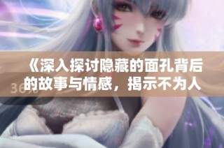 《深入探讨隐藏的面孔背后的故事与情感，揭示不为人知的真相》