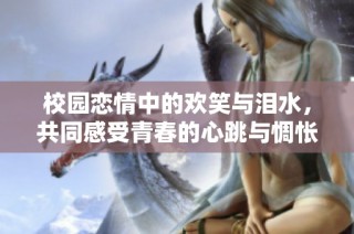 校园恋情中的欢笑与泪水，共同感受青春的心跳与惆怅