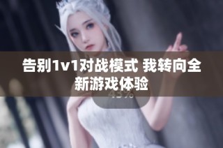 告别1v1对战模式 我转向全新游戏体验