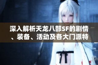 深入解析天龙八部SF的剧情、装备、活动及各大门派特色详解