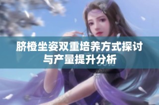 脐橙坐姿双重培养方式探讨与产量提升分析