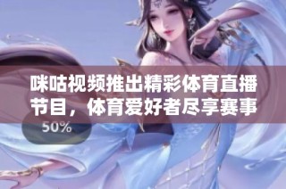 咪咕视频推出精彩体育直播节目，体育爱好者尽享赛事盛宴