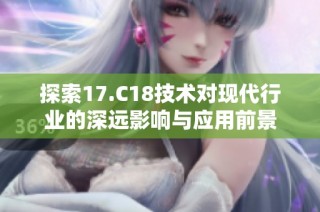 探索17.C18技术对现代行业的深远影响与应用前景