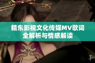 精东影视文化传媒MV歌词全解析与情感解读