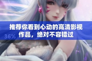 推荐你看到心动的高清影视作品，绝对不容错过