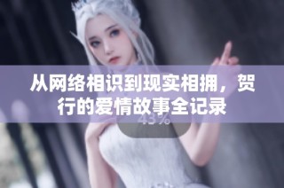 从网络相识到现实相拥，贺行的爱情故事全记录