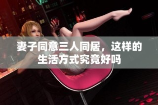 妻子同意三人同居，这样的生活方式究竟好吗