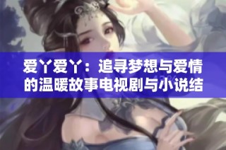 爱丫爱丫：追寻梦想与爱情的温暖故事电视剧与小说结合版