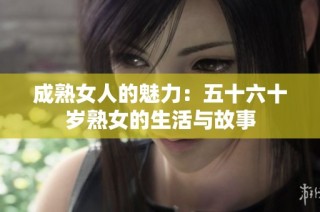 成熟女人的魅力：五十六十岁熟女的生活与故事