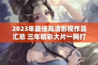 2023年最佳高清影视作品汇总 三年精彩大片一网打尽