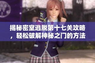 揭秘密室逃脱第十七关攻略，轻松破解神秘之门的方法分享