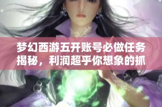 梦幻西游五开账号必做任务揭秘，利润超乎你想象的抓鬼收益