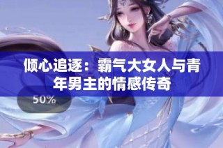 倾心追逐：霸气大女人与青年男主的情感传奇