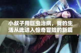 小叔子用巨虫治病，我的生活从此进入惊奇冒险的新篇章