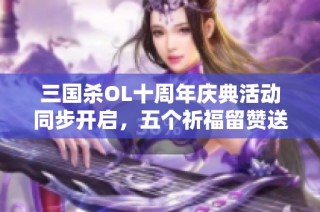 三国杀OL十周年庆典活动同步开启，五个祈福留赞送福利