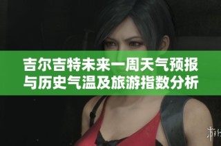 吉尔吉特未来一周天气预报与历史气温及旅游指数分析