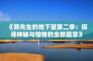 《熊先生的地下室第二季：探寻神秘与惊悚的全新篇章》