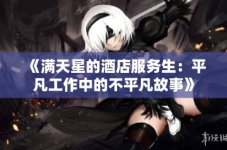 《满天星的酒店服务生：平凡工作中的不平凡故事》