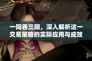 一阳吞三阴，深入解析这一交易策略的实际应用与成效