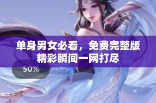 单身男女必看，免费完整版精彩瞬间一网打尽
