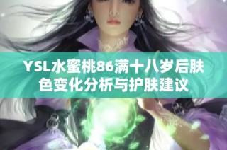 YSL水蜜桃86满十八岁后肤色变化分析与护肤建议