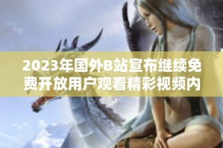 2023年国外B站宣布继续免费开放用户观看精彩视频内容