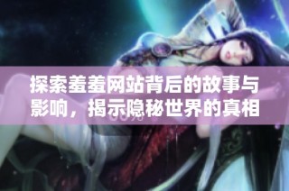 探索羞羞网站背后的故事与影响，揭示隐秘世界的真相
