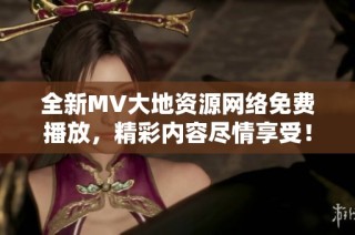 全新MV大地资源网络免费播放，精彩内容尽情享受！