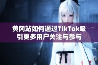 黄冈站如何通过TikTok吸引更多用户关注与参与