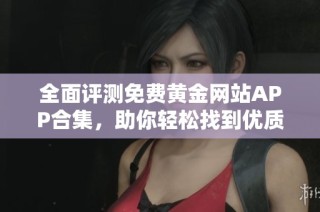全面评测免费黄金网站APP合集，助你轻松找到优质选择