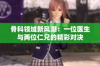 骨科领域新风潮：一位医生与两位仁兄的精彩对决