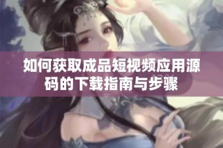 如何获取成品短视频应用源码的下载指南与步骤