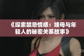 《探索禁忌情感：姨母与年轻人的秘密关系故事》