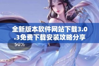 全新版本软件网站下载3.0.3免费下载安装攻略分享