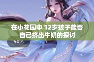 在小花园中 12岁孩子能否自己挤出牛奶的探讨