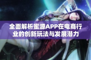 全面解析蜜源APP在电商行业的创新玩法与发展潜力