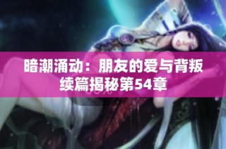 暗潮涌动：朋友的爱与背叛续篇揭秘第54章