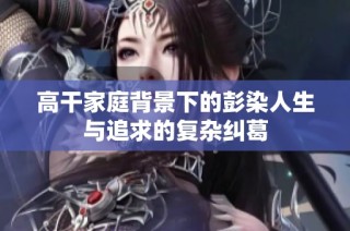 高干家庭背景下的彭染人生与追求的复杂纠葛
