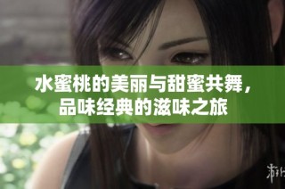 水蜜桃的美丽与甜蜜共舞，品味经典的滋味之旅