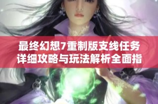 最终幻想7重制版支线任务详细攻略与玩法解析全面指南