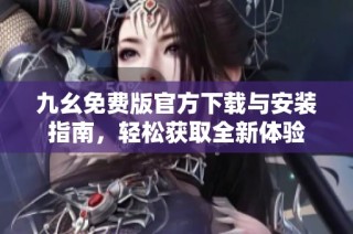 九幺免费版官方下载与安装指南，轻松获取全新体验