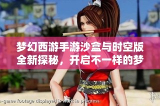 梦幻西游手游沙盒与时空版全新探秘，开启不一样的梦幻世界体验之旅